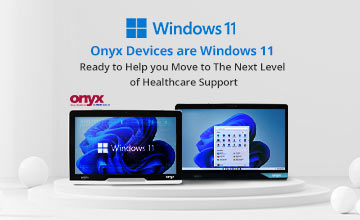 Onyx devices are Windows 11 ready to help you move to the next level of healthcare support