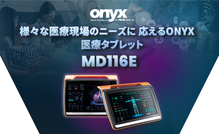 様々な医療現場のニーズに 応えるONYX　医療タブレットMD116E